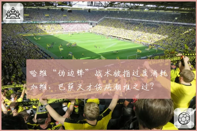 哈维“伪边锋”战术被指过度消耗加维，巴萨天才伤病潮谁之过？