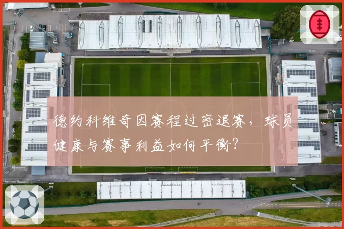 德约科维奇因赛程过密退赛，球员健康与赛事利益如何平衡？