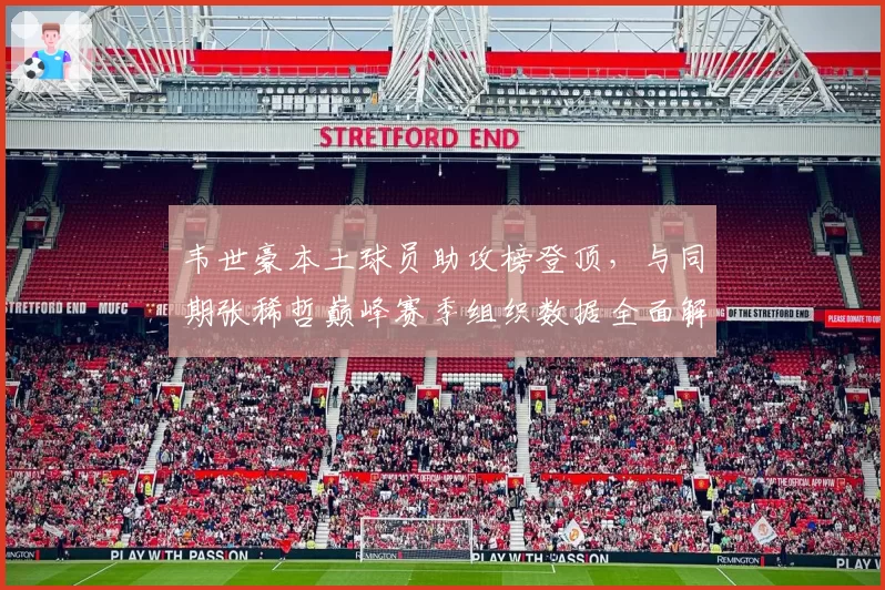 韦世豪本土球员助攻榜登顶，与同期张稀哲巅峰赛季组织数据全面解析