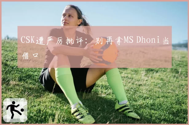 CSK遭严厉批评：别再拿MS Dhoni当借口