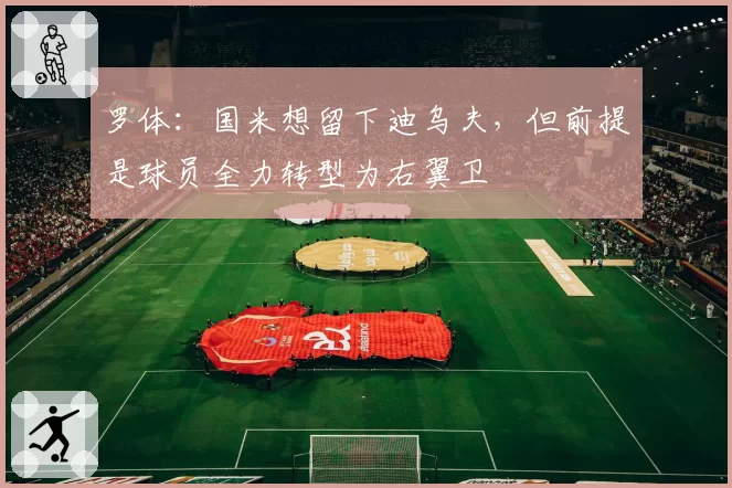 罗体:国米想留下迪乌夫,但前提是球员全力转型为右翼卫
