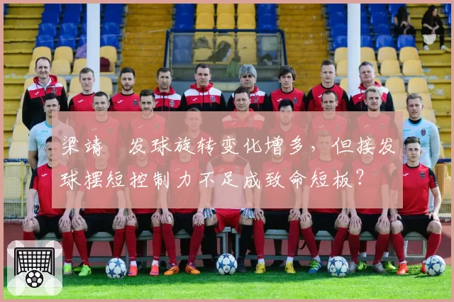 梁靖崑发球旋转变化增多，但接发球摆短控制力不足成致命短板？