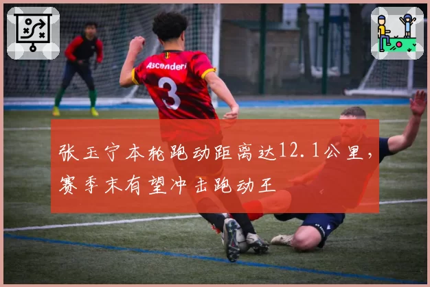 张玉宁本轮跑动距离达12.1公里，赛季末有望冲击跑动王