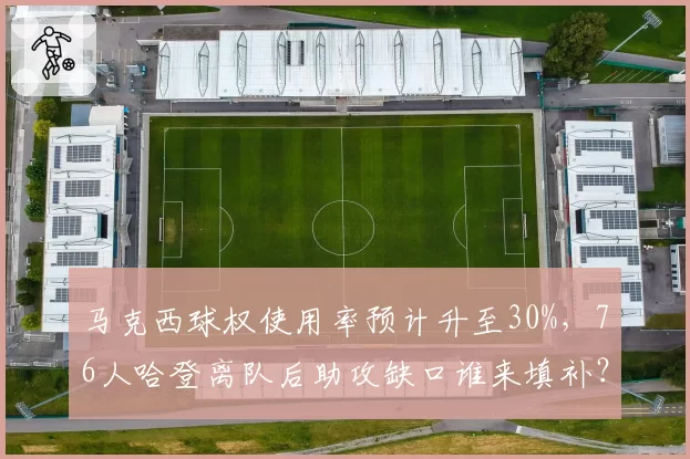马克西球权使用率预计升至30%，76人哈登离队后助攻缺口谁来填补？