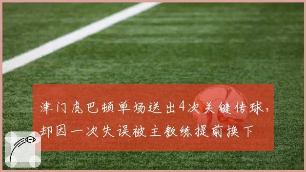 津门虎巴顿单场送出4次关键传球，却因一次失误被主教练提前换下