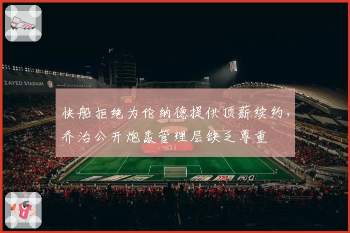 快船拒绝为伦纳德提供顶薪续约,乔治公开炮轰管理层缺乏尊重
