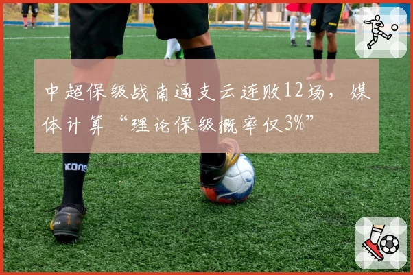 中超保级战南通支云连败12场，媒体计算“理论保级概率仅3%”