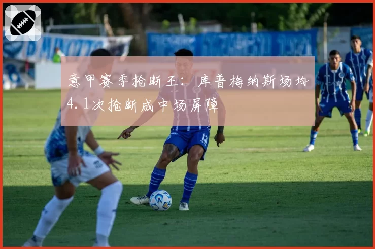 意甲赛季抢断王：库普梅纳斯场均4.1次抢断成中场屏障