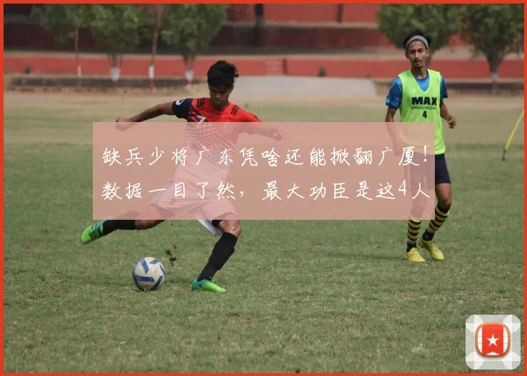 缺兵少将广东凭啥还能掀翻广厦！数据一目了然，最大功臣是这4人